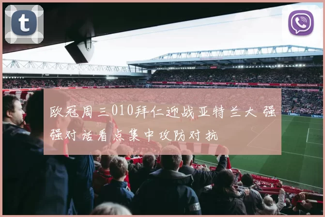 欧冠周三010拜仁迎战亚特兰大 强强对话看点集中攻防对抗