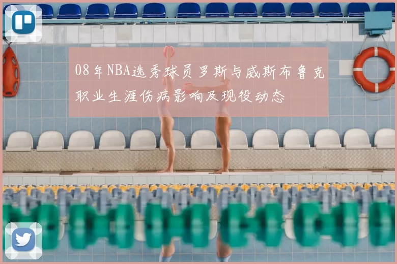 08年NBA选秀球员罗斯与威斯布鲁克职业生涯伤病影响及现役动态
