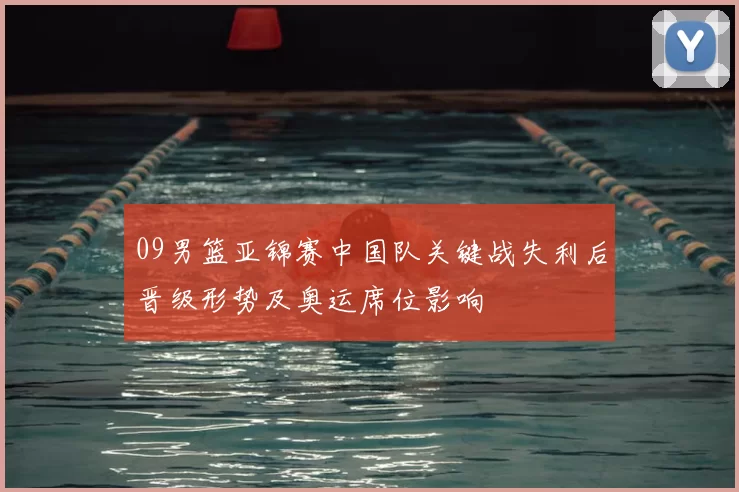 09男篮亚锦赛中国队关键战失利后晋级形势及奥运席位影响