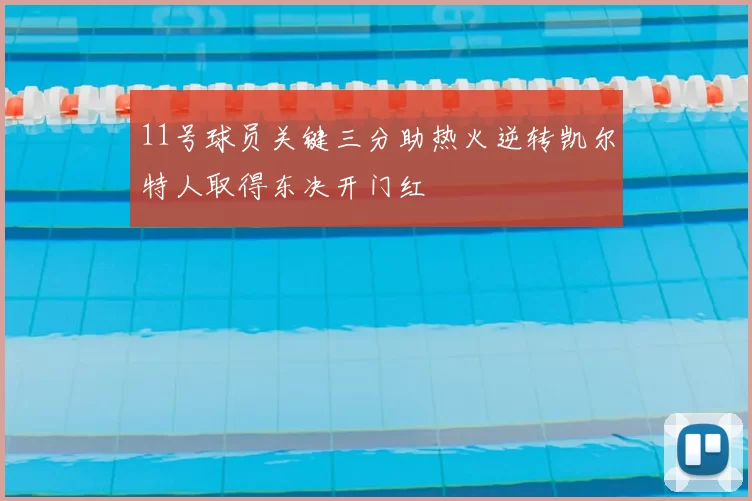 11号球员关键三分助热火逆转凯尔特人取得东决开门红