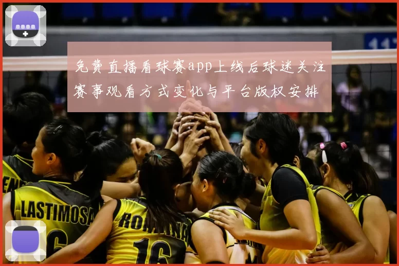 免费直播看球赛app上线后球迷关注赛事观看方式变化与平台版权安排
