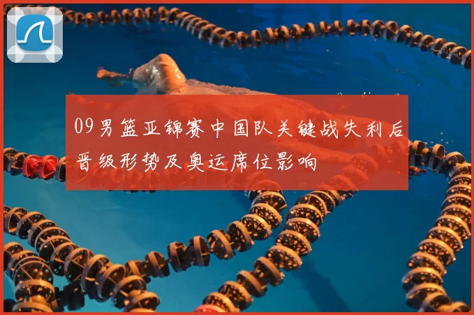 09男篮亚锦赛中国队关键战失利后晋级形势及奥运席位影响