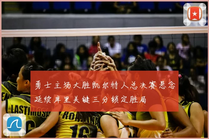 勇士主场大胜凯尔特人总决赛悬念延续库里关键三分锁定胜局