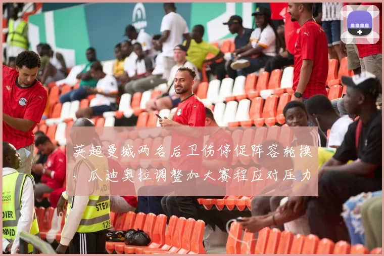 英超曼城两名后卫伤停促阵容轮换，瓜迪奥拉调整加大赛程应对压力