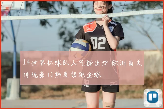 14世界杯球队人气榜出炉 欧洲南美传统豪门热度领跑全球