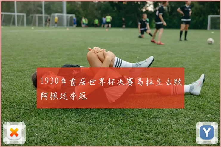 1930年首届世界杯决赛乌拉圭击败阿根廷夺冠