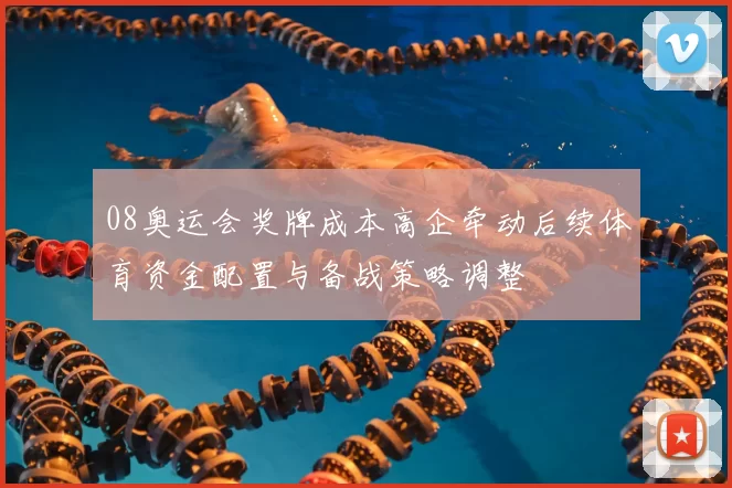08奥运会奖牌成本高企牵动后续体育资金配置与备战策略调整