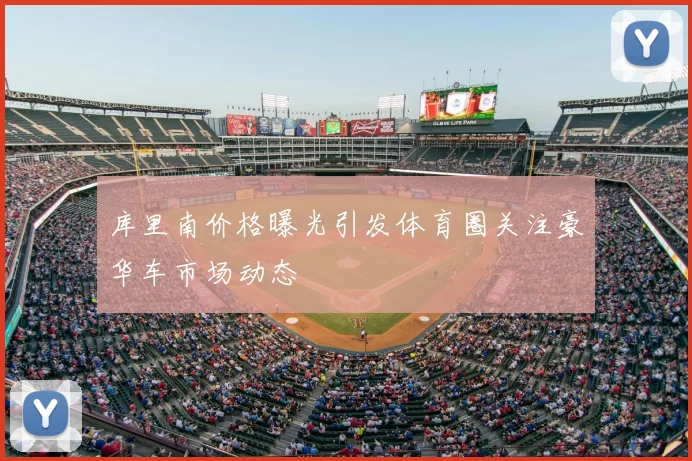 库里南价格曝光引发体育圈关注豪华车市场动态