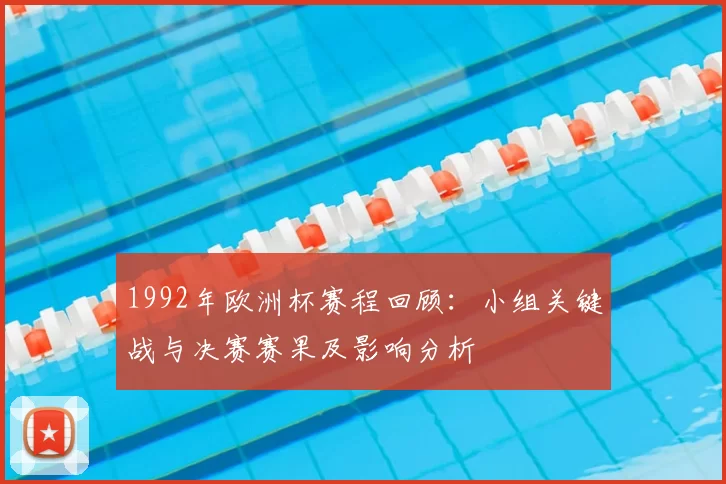 1992年欧洲杯赛程回顾：小组关键战与决赛赛果及影响分析