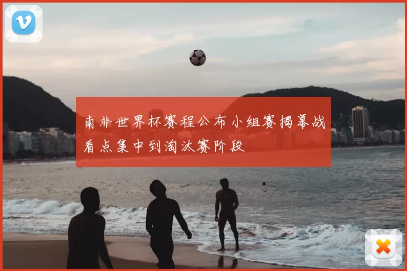 南非世界杯赛程公布小组赛揭幕战看点集中到淘汰赛阶段