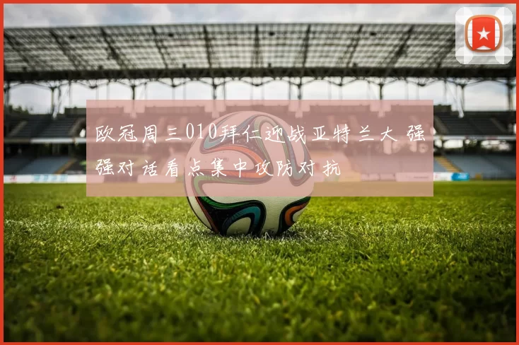 欧冠周三010拜仁迎战亚特兰大 强强对话看点集中攻防对抗