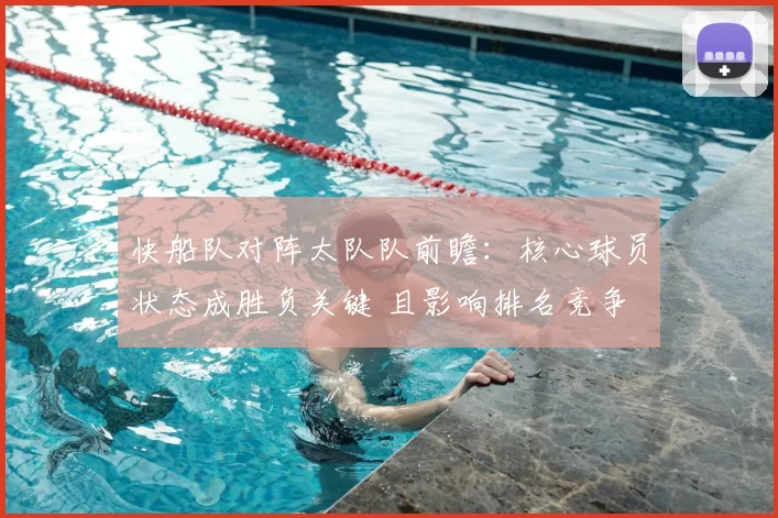 快船队对阵太队队前瞻：核心球员状态成胜负关键 且影响排名竞争