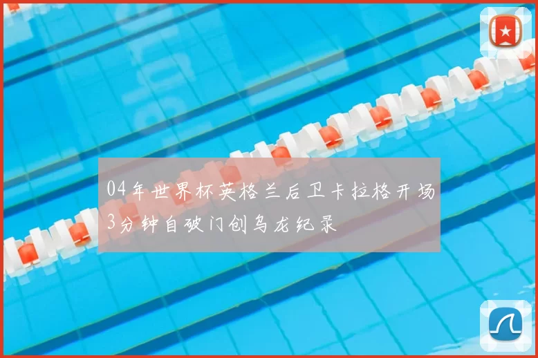 04年世界杯英格兰后卫卡拉格开场3分钟自破门创乌龙纪录