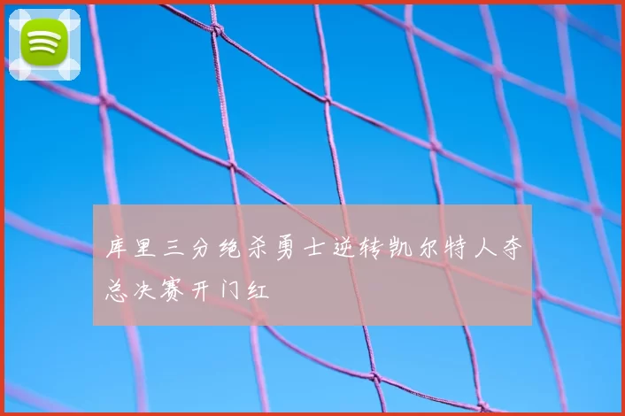 库里三分绝杀勇士逆转凯尔特人夺总决赛开门红