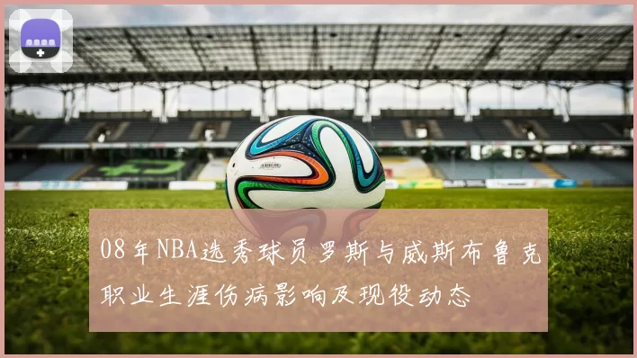 08年NBA选秀球员罗斯与威斯布鲁克职业生涯伤病影响及现役动态