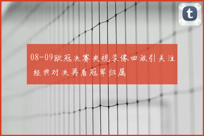 08-09欧冠决赛央视录像回放引关注 经典对决再看冠军归属