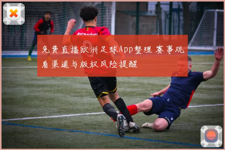 免费直播欧洲足球App整理 赛事观看渠道与版权风险提醒