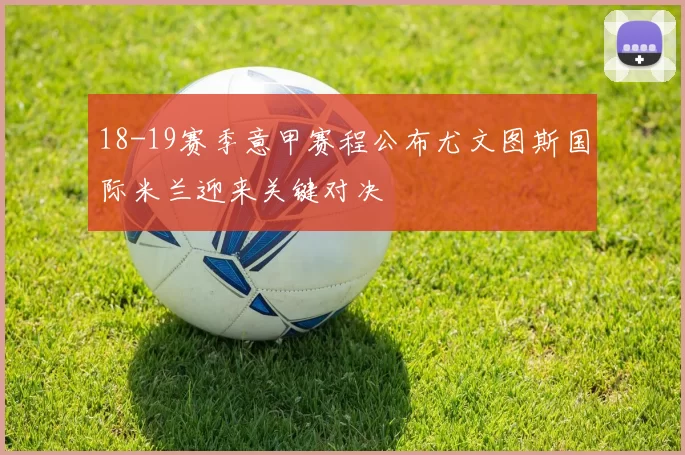 18-19赛季意甲赛程公布尤文图斯国际米兰迎来关键对决