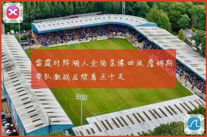 雷霆对阵湖人全场录像回放 詹姆斯带队激战后续看点十足
