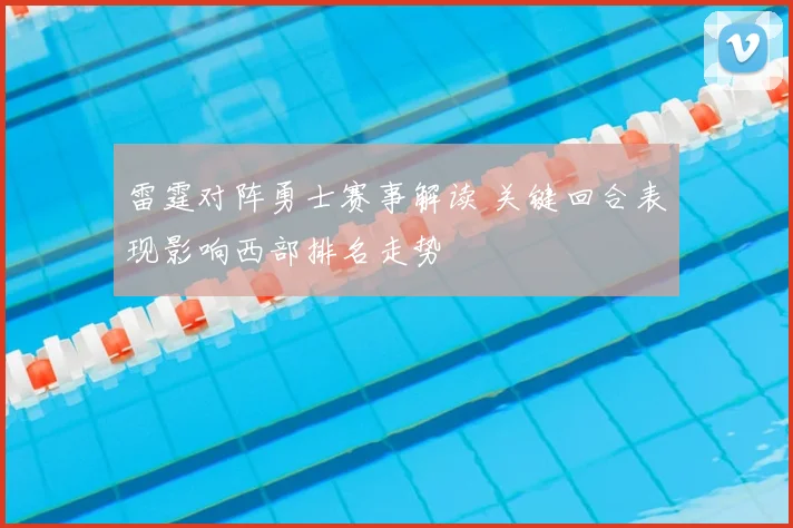 雷霆对阵勇士赛事解读 关键回合表现影响西部排名走势
