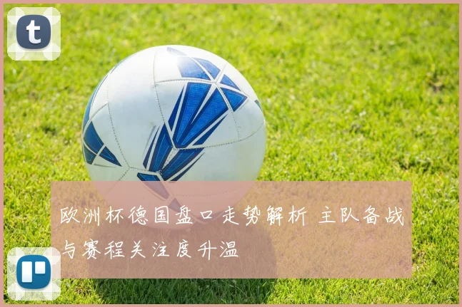 欧洲杯德国盘口走势解析 主队备战与赛程关注度升温