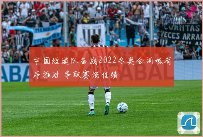 中国短道队备战2022冬奥会训练有序推进 争取赛场佳绩