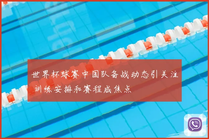 世界杯球赛中国队备战动态引关注 训练安排和赛程成焦点